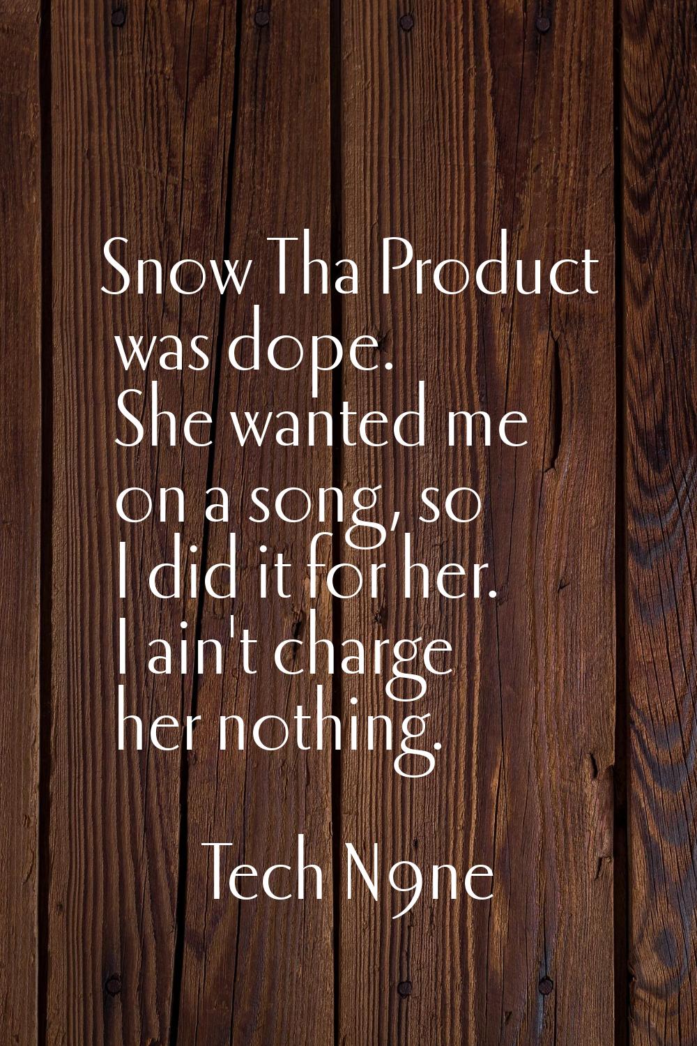 Snow Tha Product was dope. She wanted me on a song, so I did it for her. I ain't charge her nothing