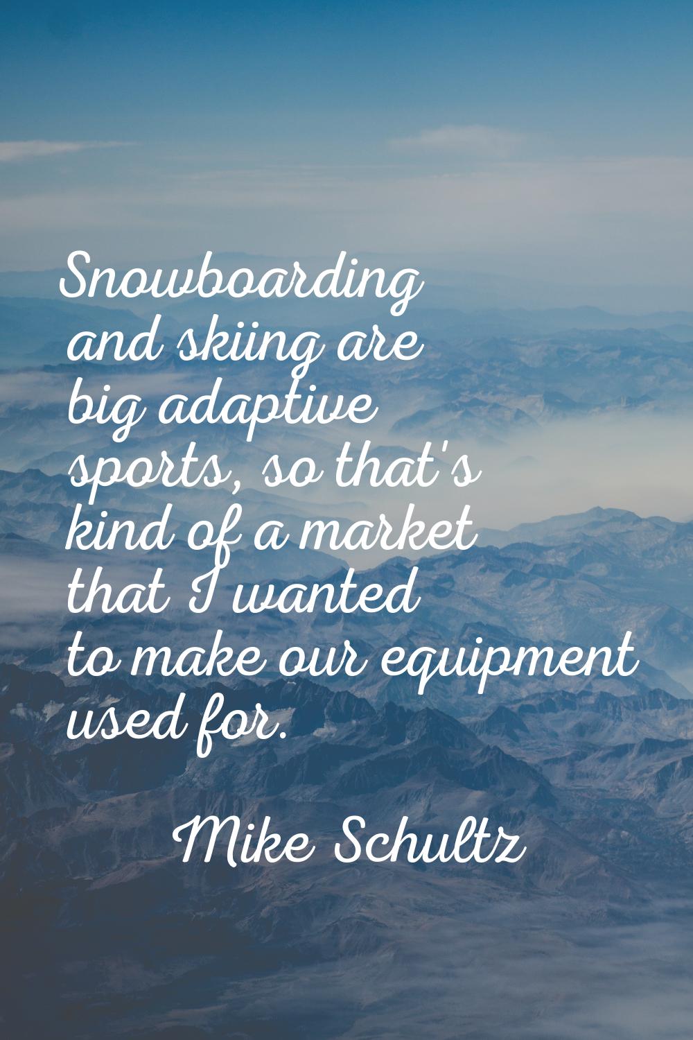 Snowboarding and skiing are big adaptive sports, so that's kind of a market that I wanted to make o