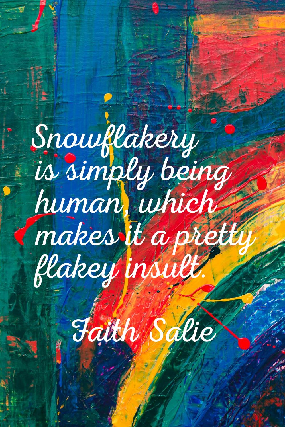 Snowflakery is simply being human, which makes it a pretty flakey insult.