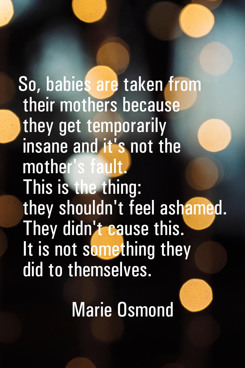 So, babies are taken from their mothers because they get temporarily insane and it's not the mother