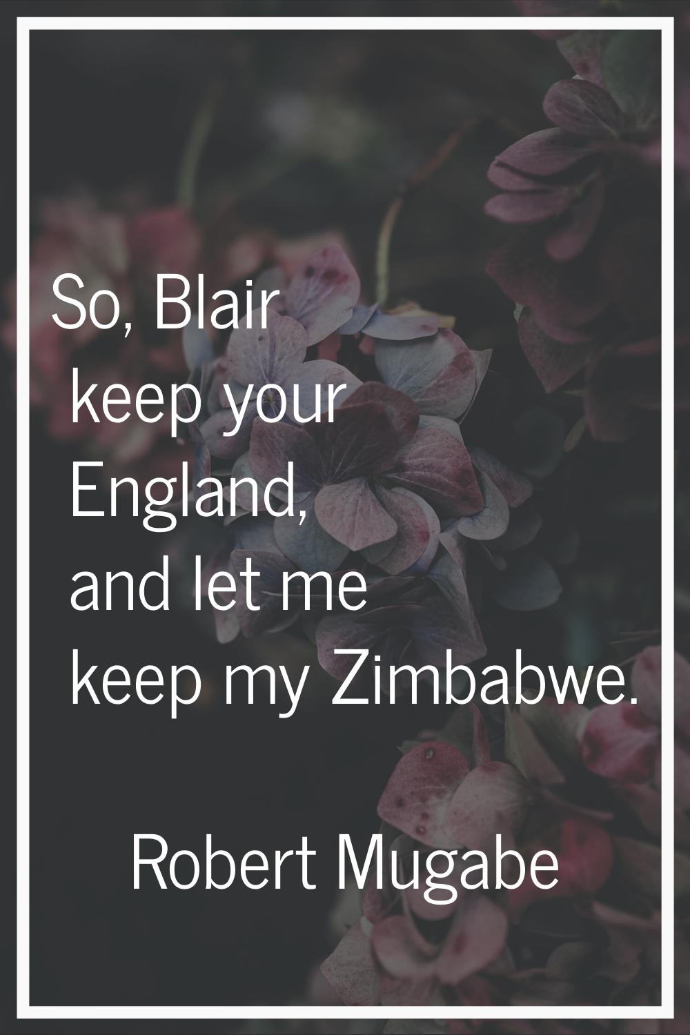 So, Blair keep your England, and let me keep my Zimbabwe.