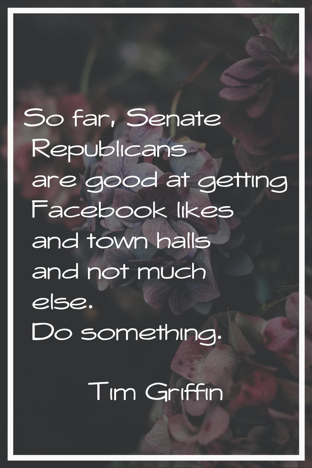 So far, Senate Republicans are good at getting Facebook likes and town halls and not much else. Do 