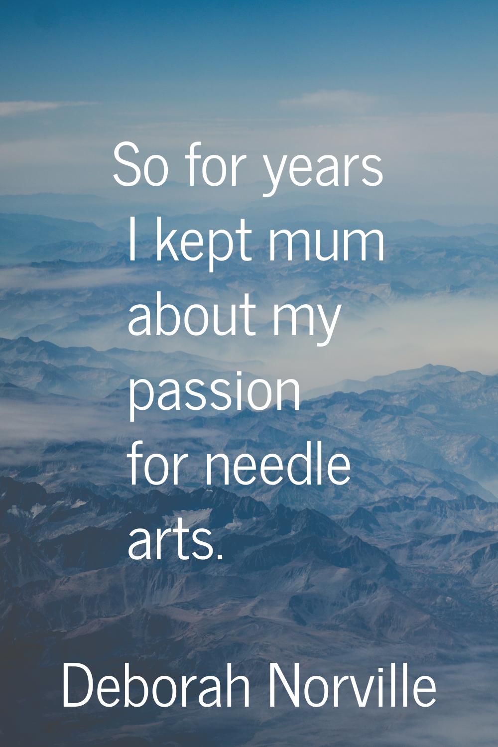So for years I kept mum about my passion for needle arts.
