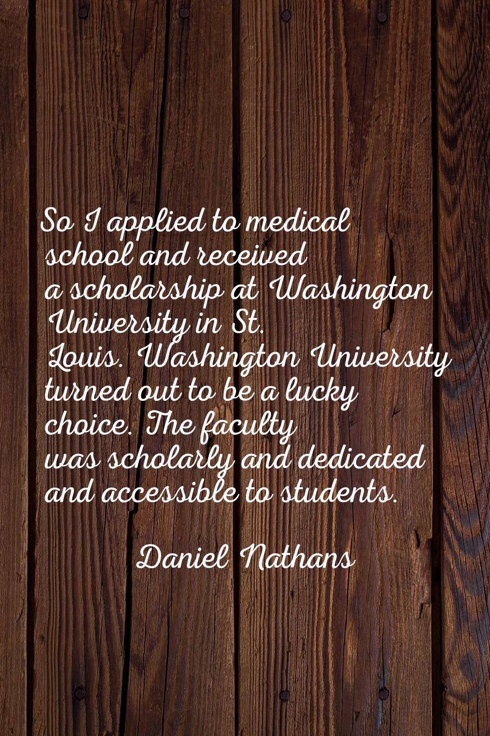 So I applied to medical school and received a scholarship at Washington University in St. Louis. Wa