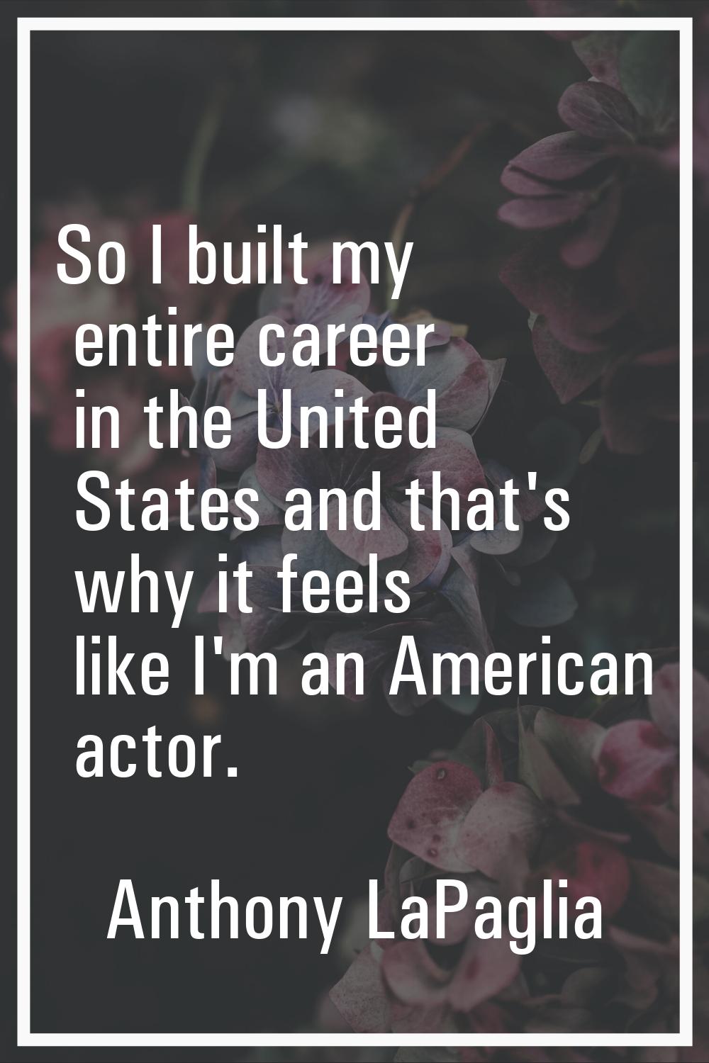 So I built my entire career in the United States and that's why it feels like I'm an American actor