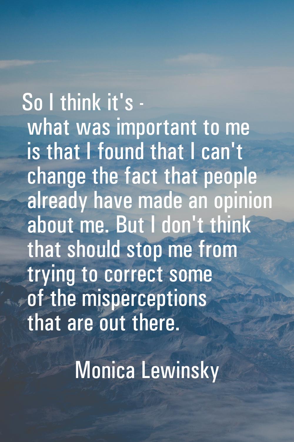 So I think it's - what was important to me is that I found that I can't change the fact that people
