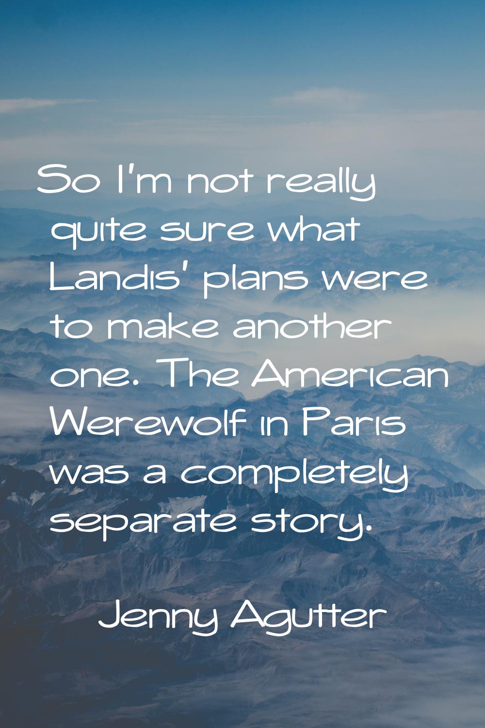 So I'm not really quite sure what Landis' plans were to make another one. The American Werewolf in 