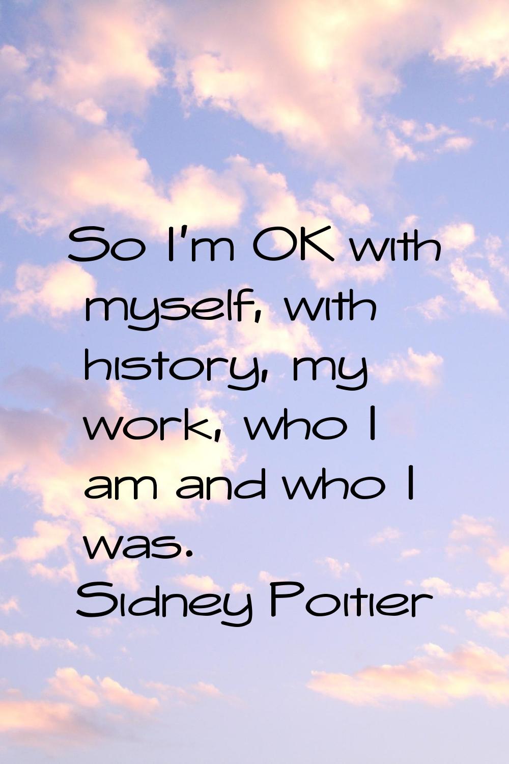 So I'm OK with myself, with history, my work, who I am and who I was.