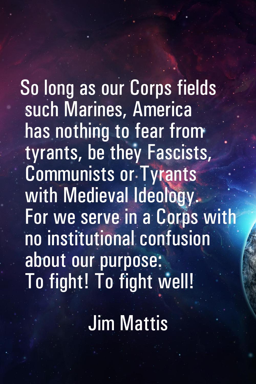 So long as our Corps fields such Marines, America has nothing to fear from tyrants, be they Fascist