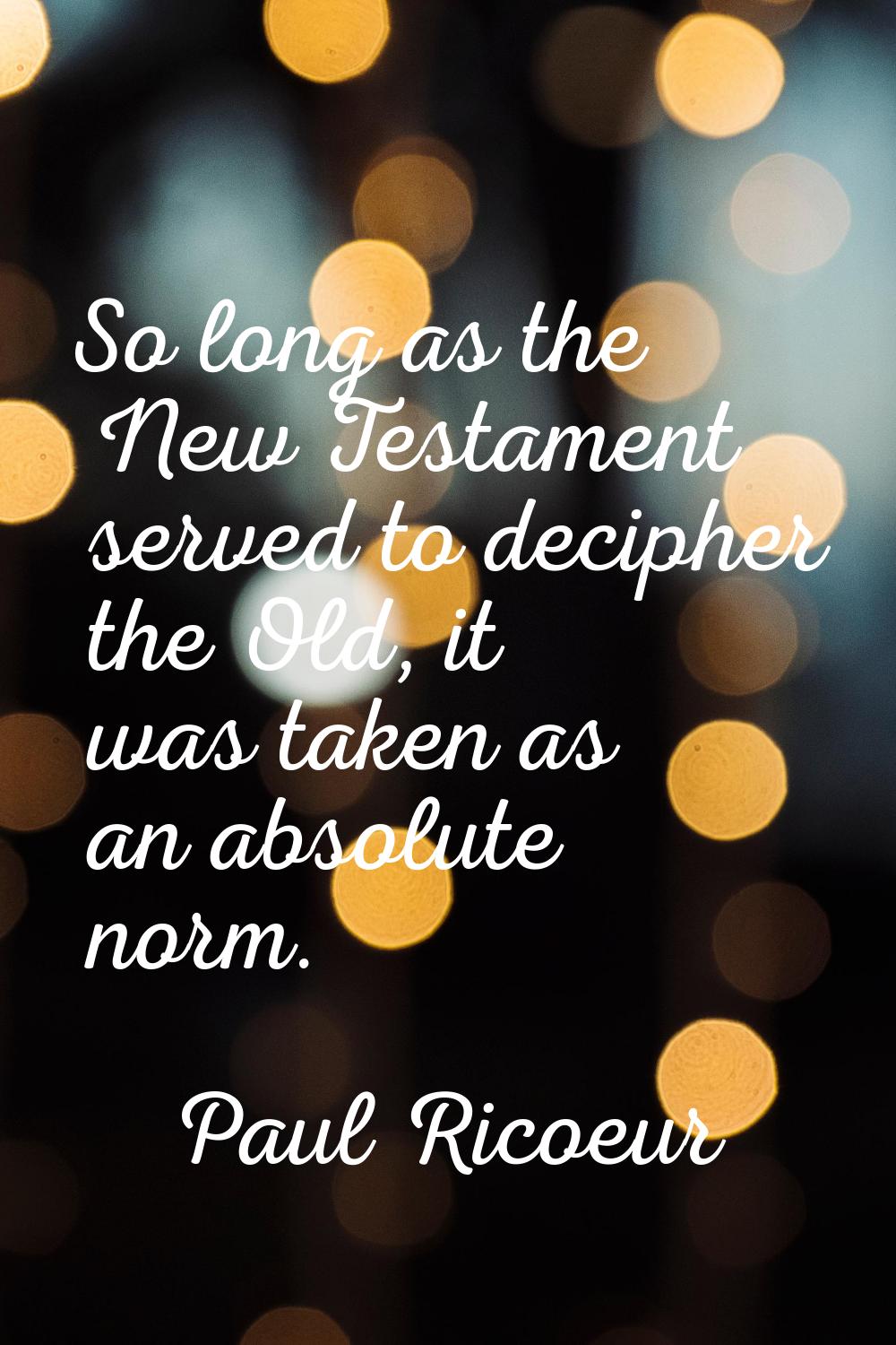 So long as the New Testament served to decipher the Old, it was taken as an absolute norm.