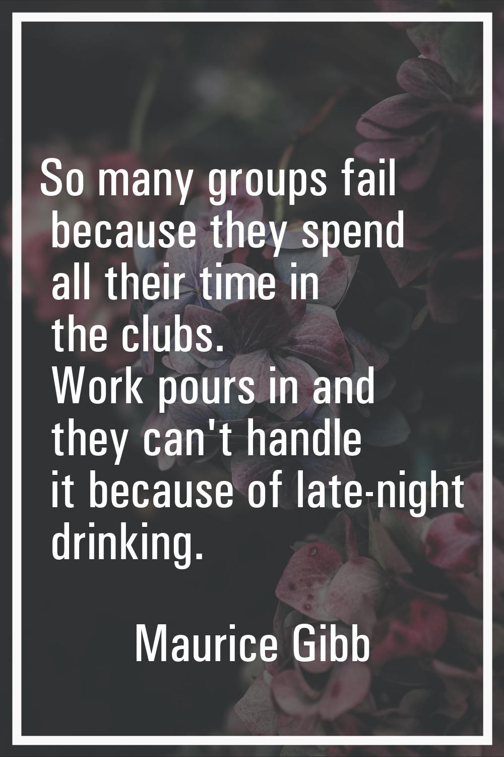 So many groups fail because they spend all their time in the clubs. Work pours in and they can't ha