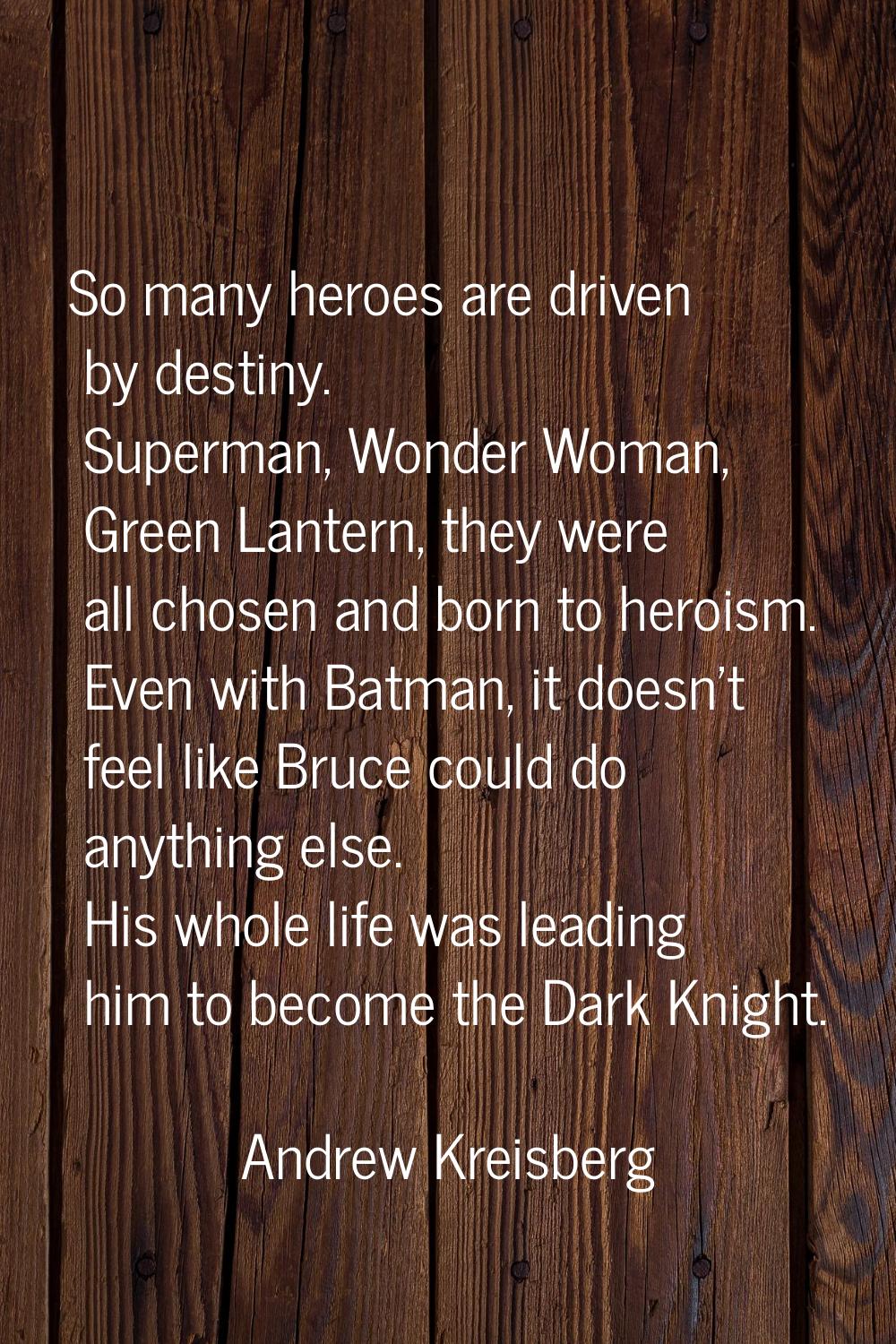 So many heroes are driven by destiny. Superman, Wonder Woman, Green Lantern, they were all chosen a