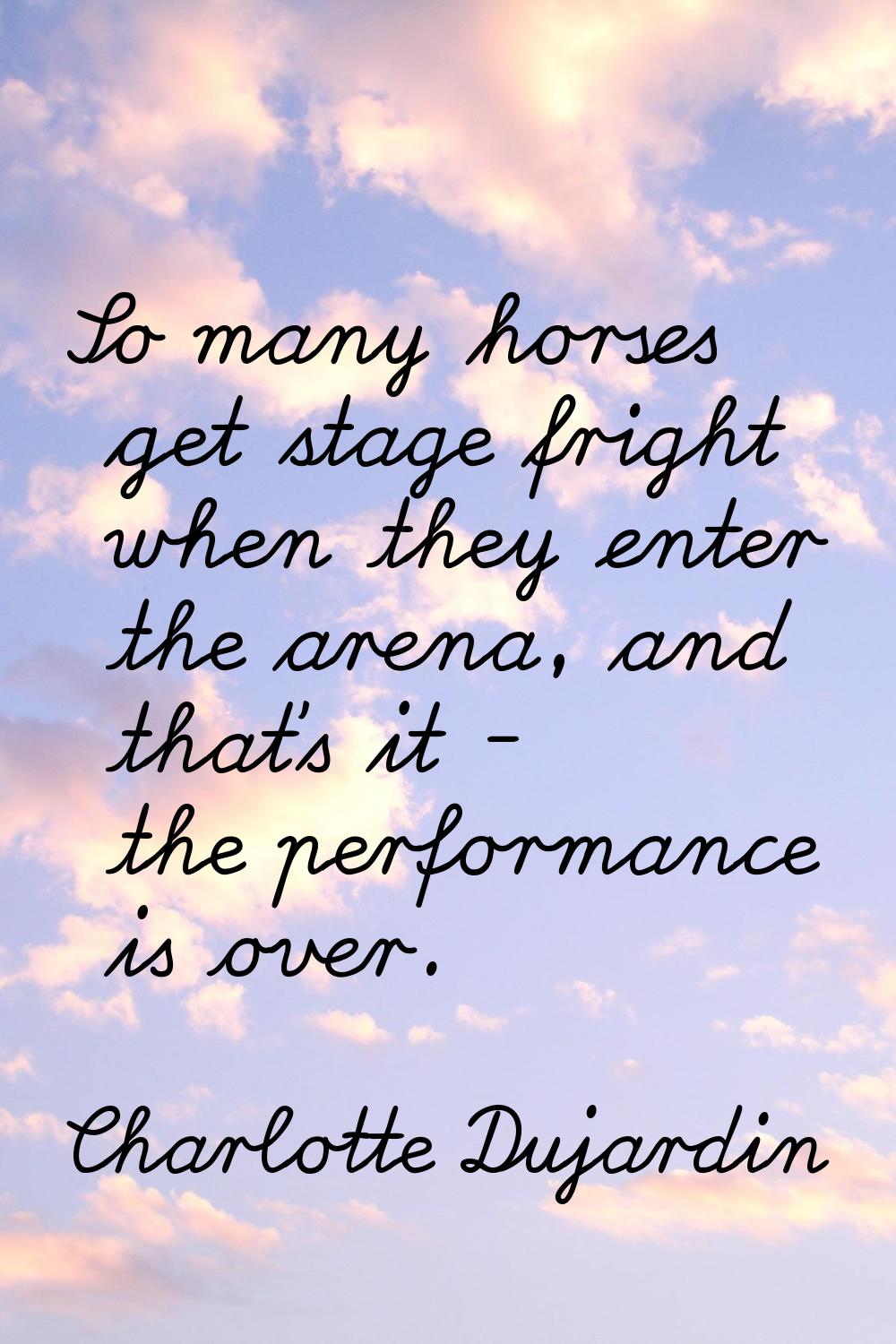 So many horses get stage fright when they enter the arena, and that's it - the performance is over.
