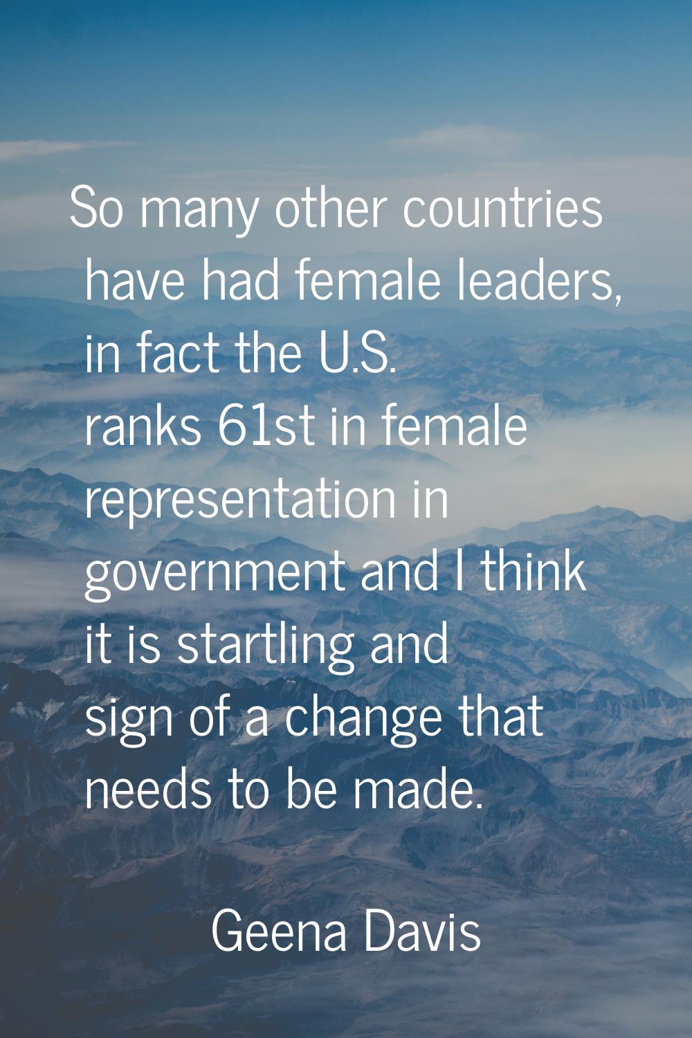 So many other countries have had female leaders, in fact the U.S. ranks 61st in female representati