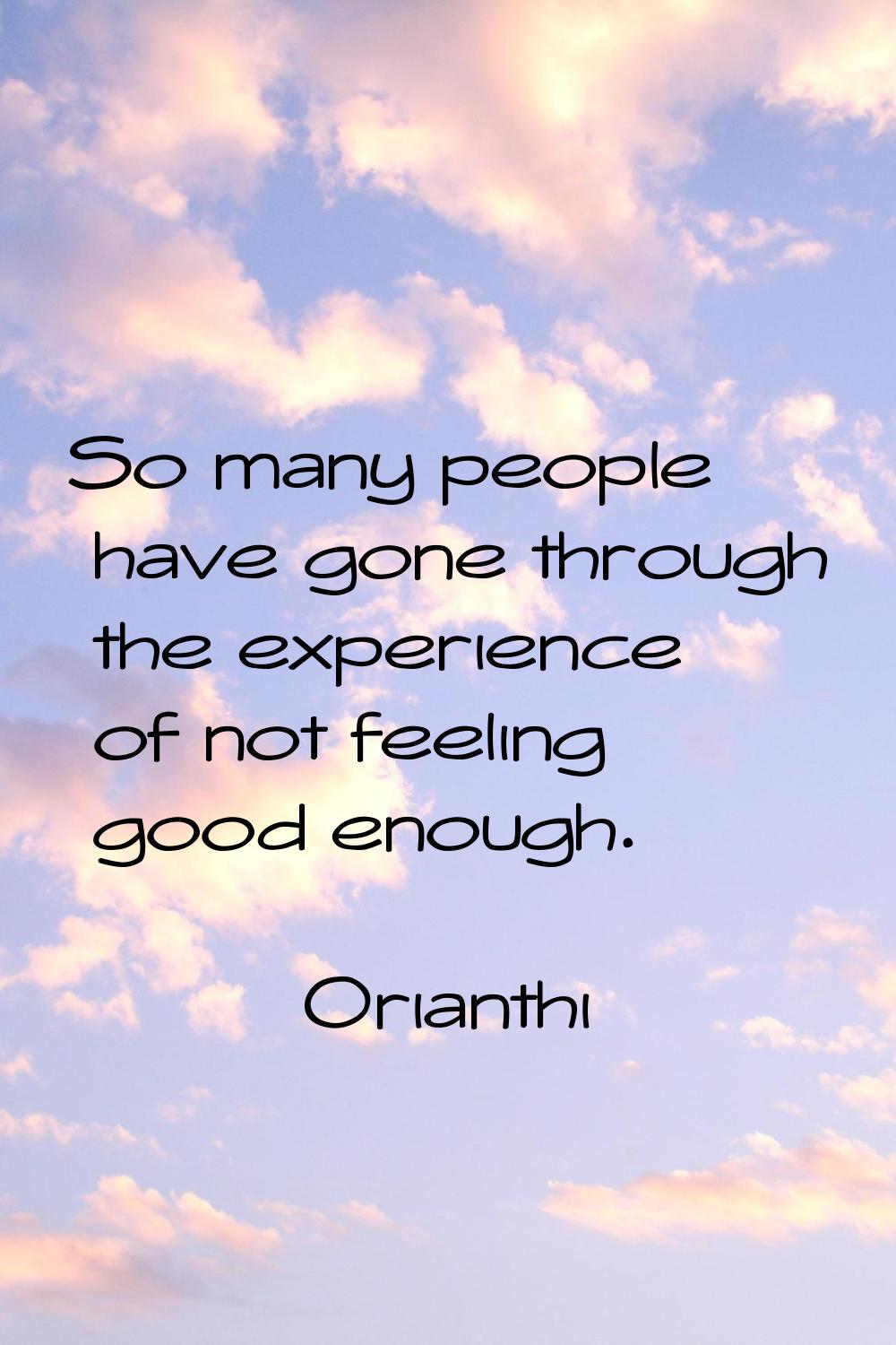 So many people have gone through the experience of not feeling good enough.