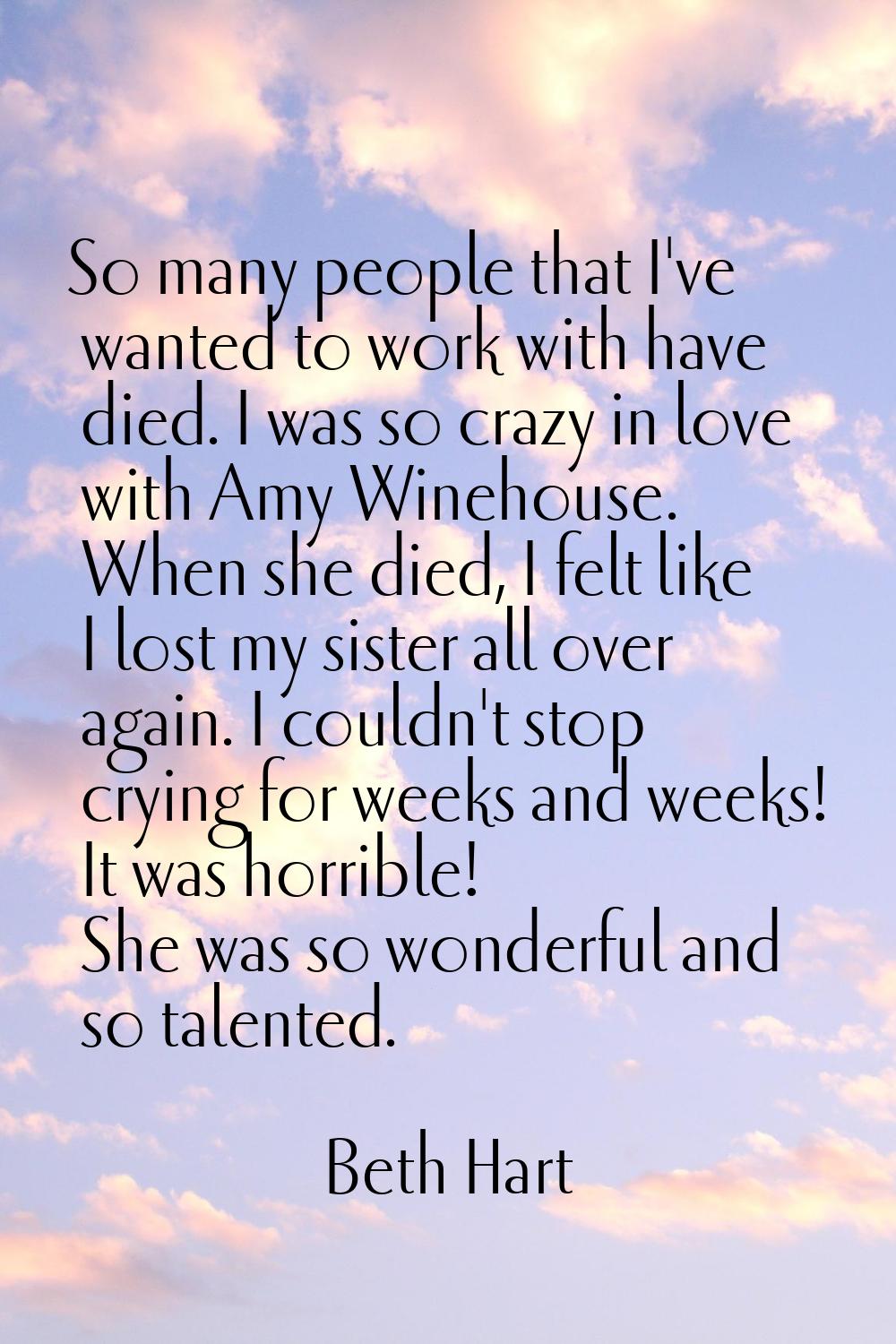 So many people that I've wanted to work with have died. I was so crazy in love with Amy Winehouse. 