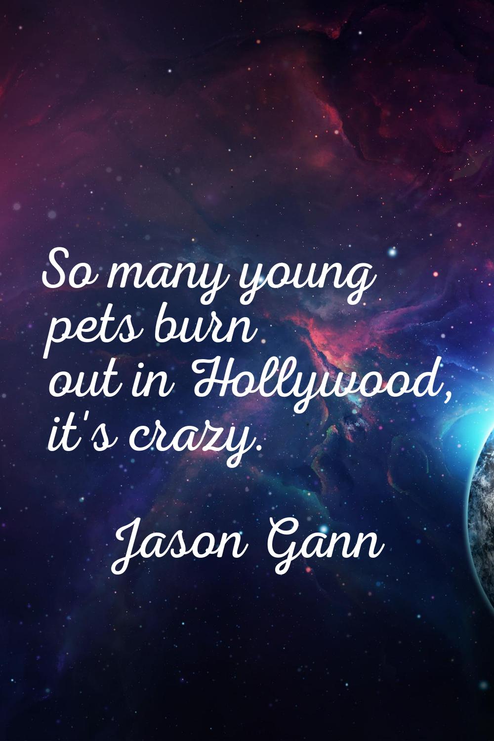 So many young pets burn out in Hollywood, it's crazy.