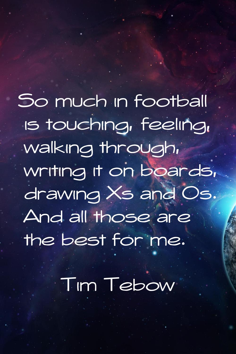 So much in football is touching, feeling, walking through, writing it on boards, drawing Xs and Os.