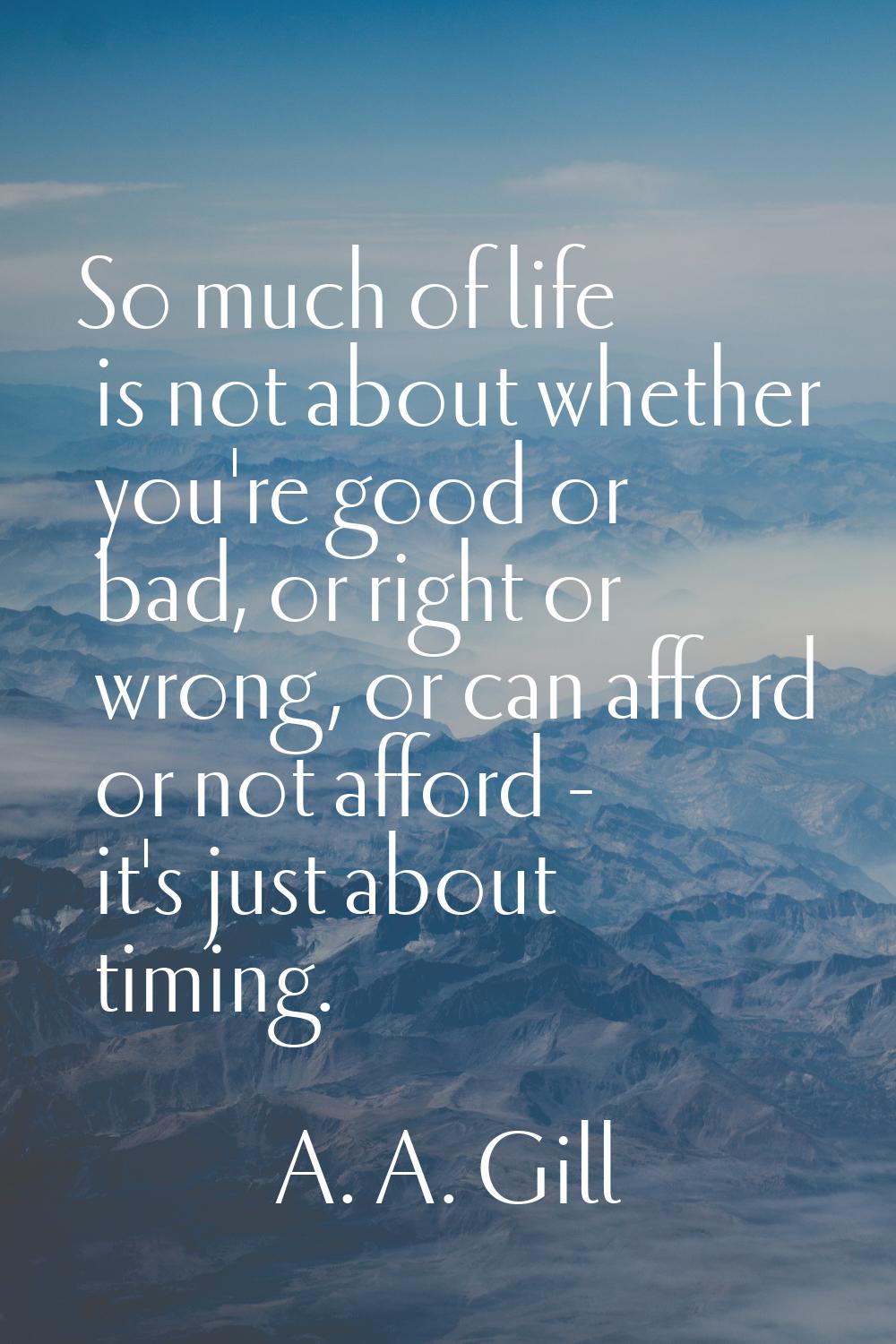 So much of life is not about whether you're good or bad, or right or wrong, or can afford or not af