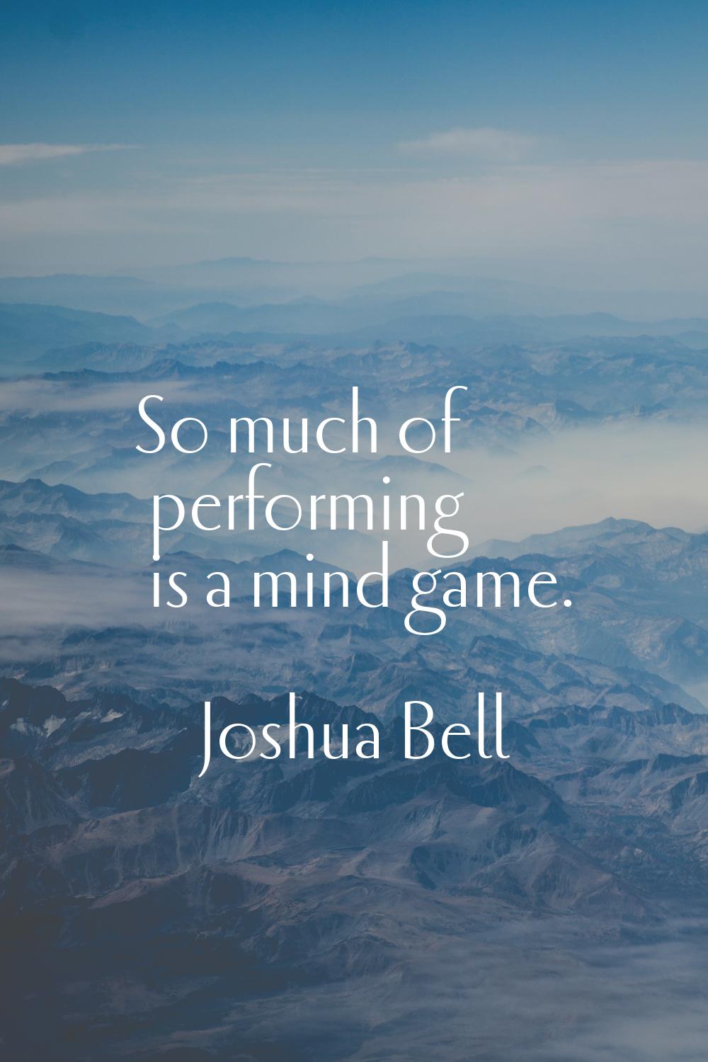 So much of performing is a mind game.