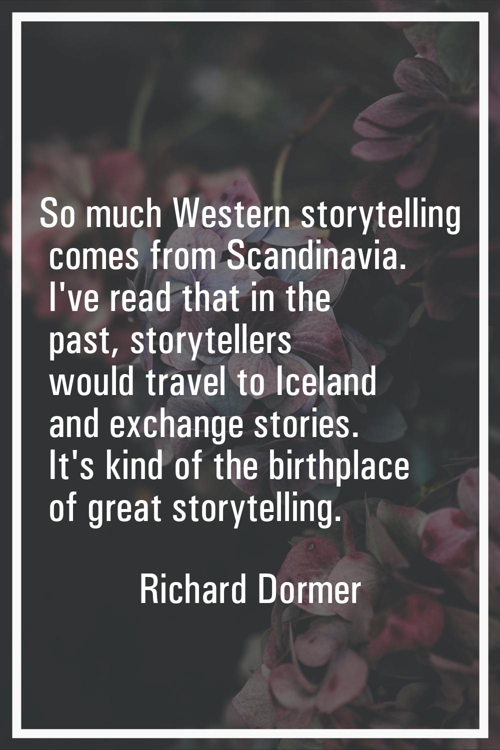 So much Western storytelling comes from Scandinavia. I've read that in the past, storytellers would