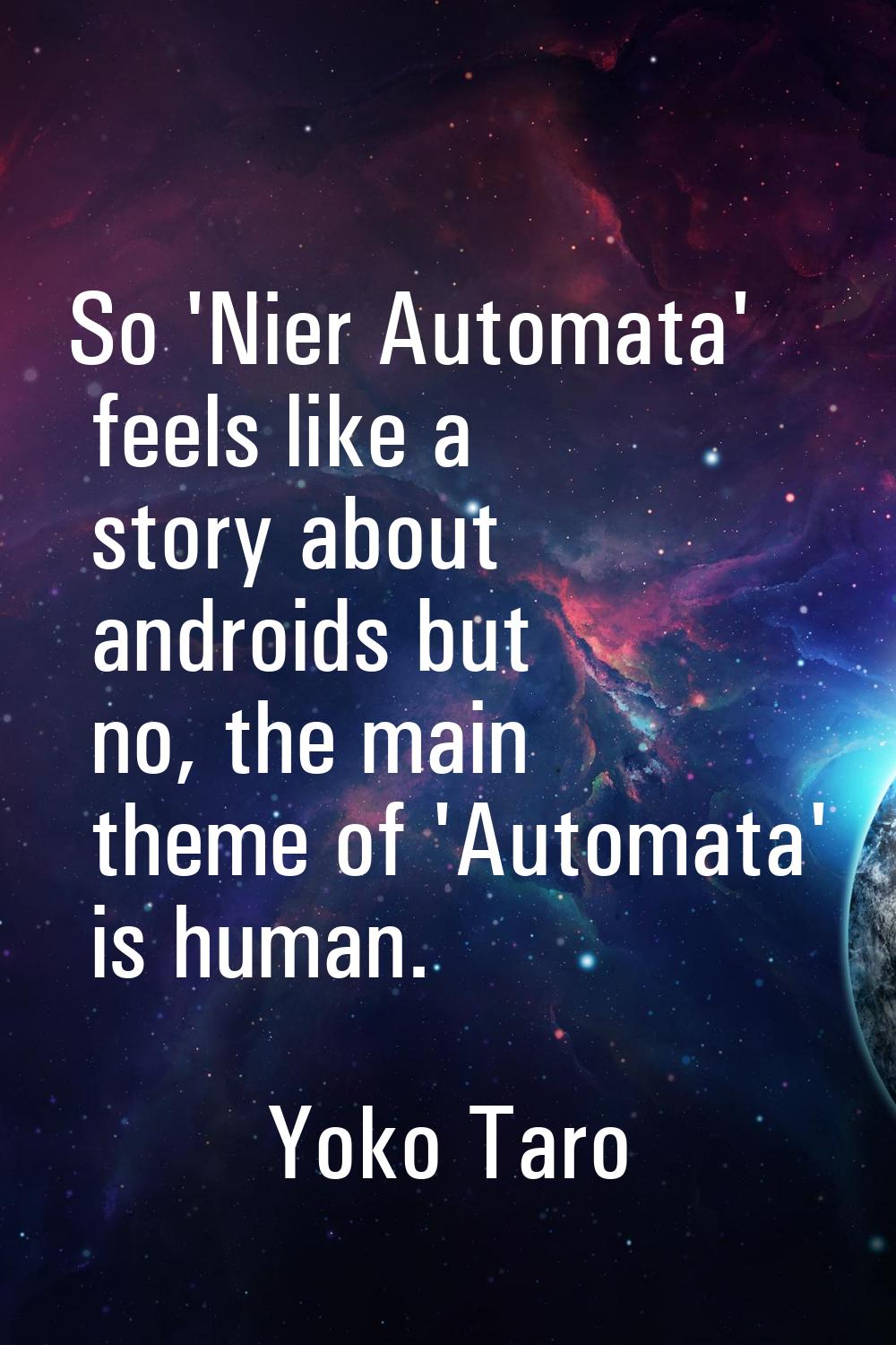 So 'Nier Automata' feels like a story about androids but no, the main theme of 'Automata' is human.