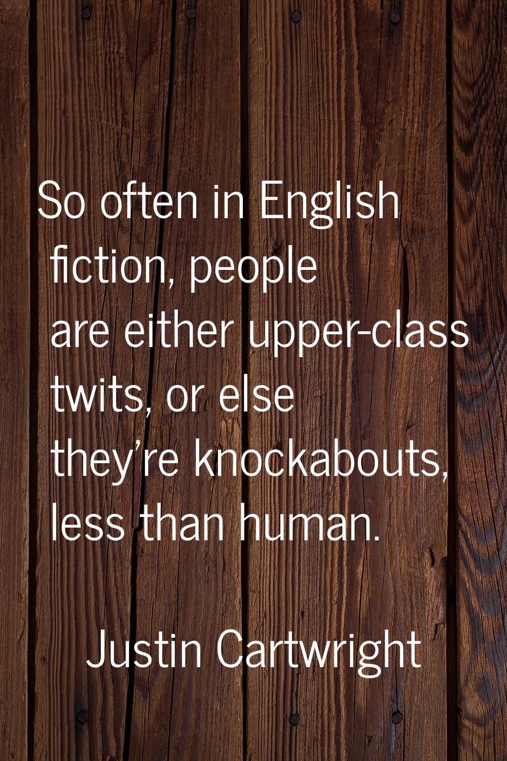So often in English fiction, people are either upper-class twits, or else they're knockabouts, less