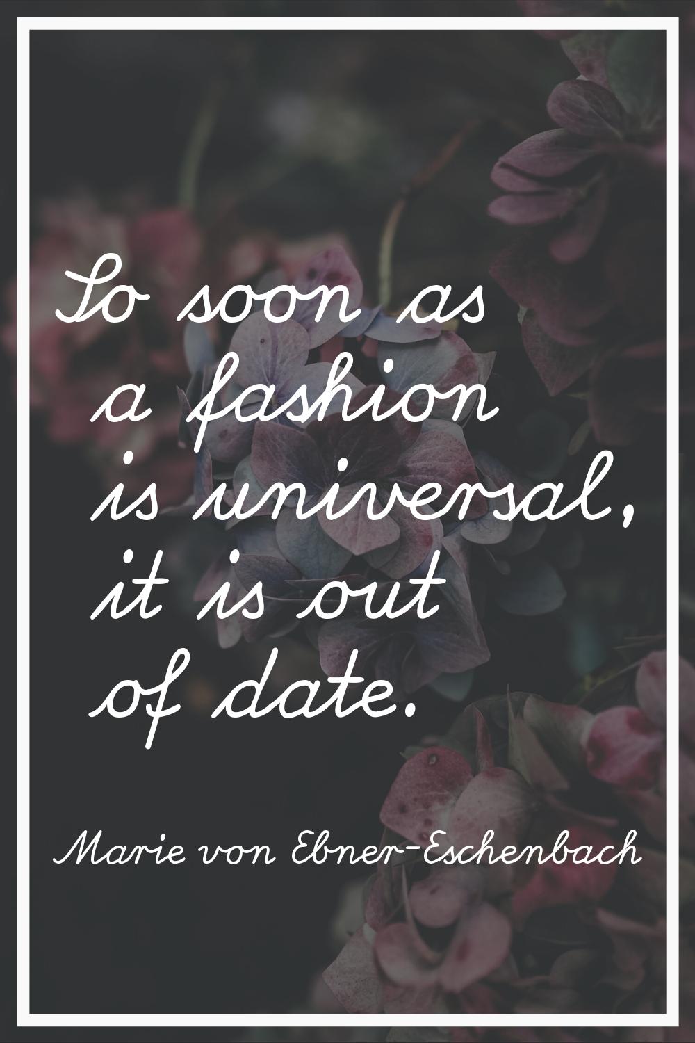 So soon as a fashion is universal, it is out of date.