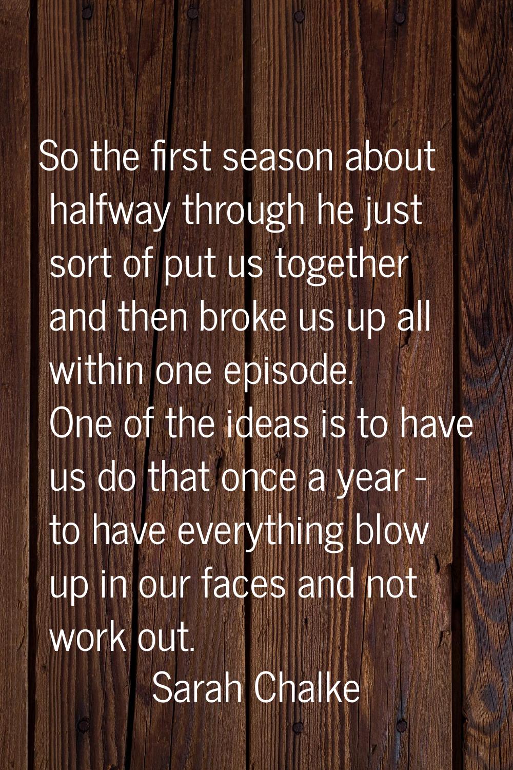 So the first season about halfway through he just sort of put us together and then broke us up all 
