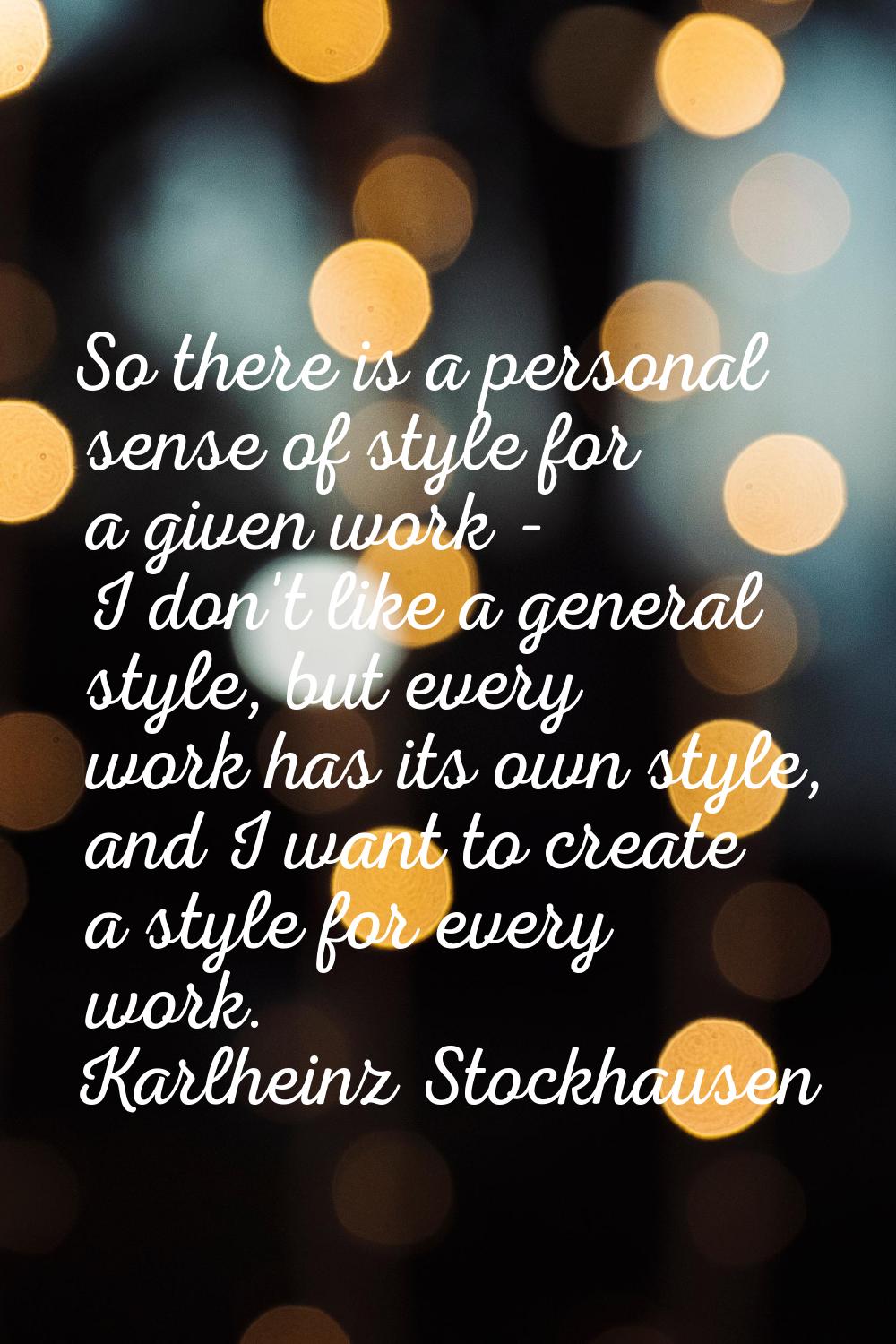 So there is a personal sense of style for a given work - I don't like a general style, but every wo