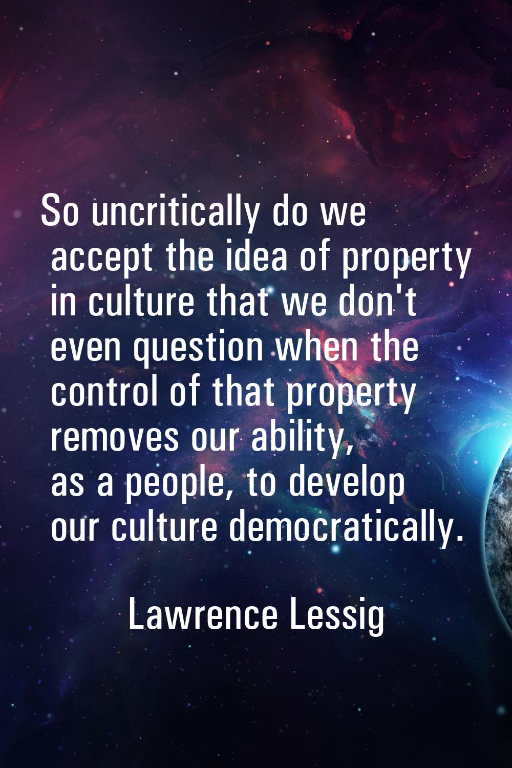 So uncritically do we accept the idea of property in culture that we don't even question when the c