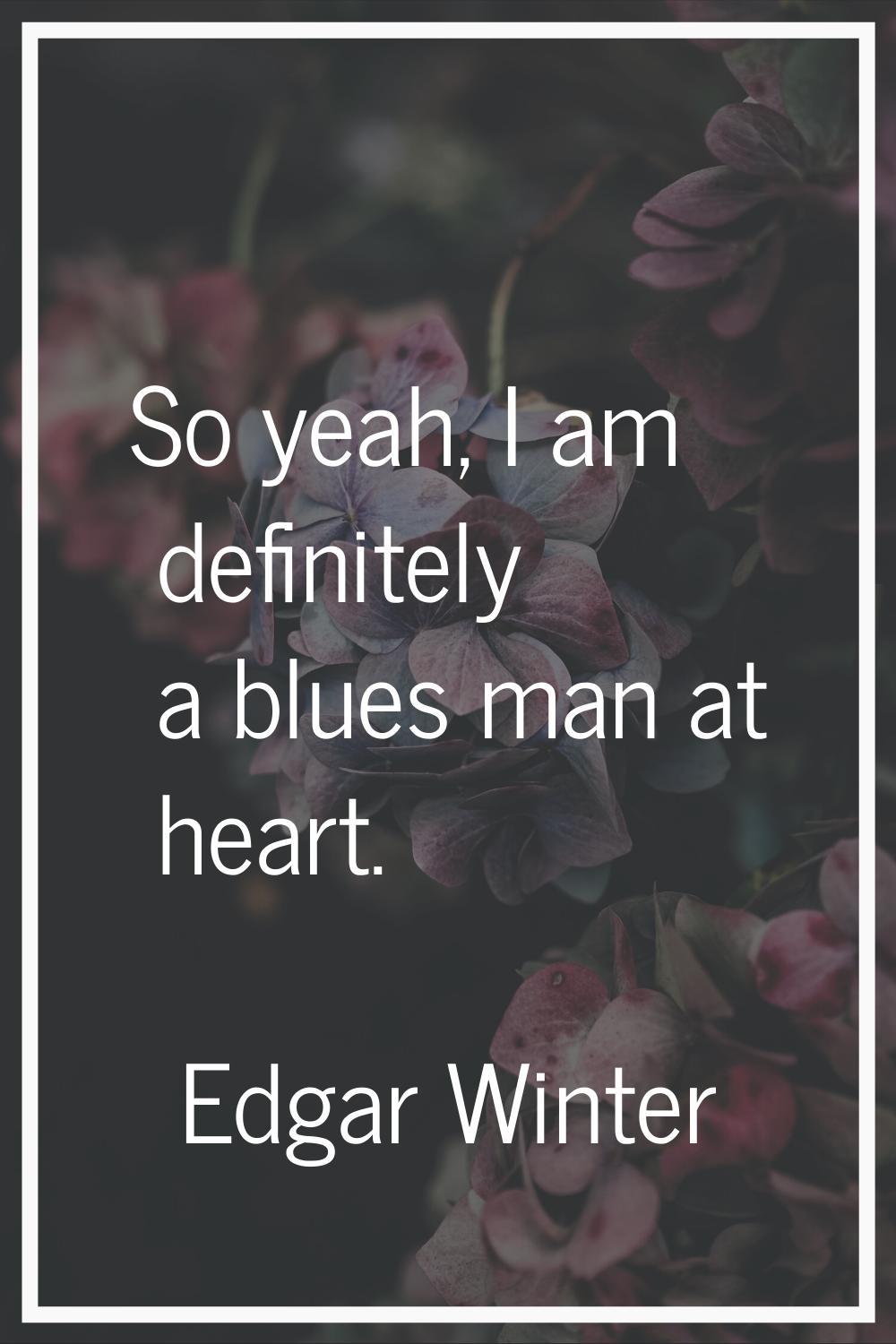 So yeah, I am definitely a blues man at heart.