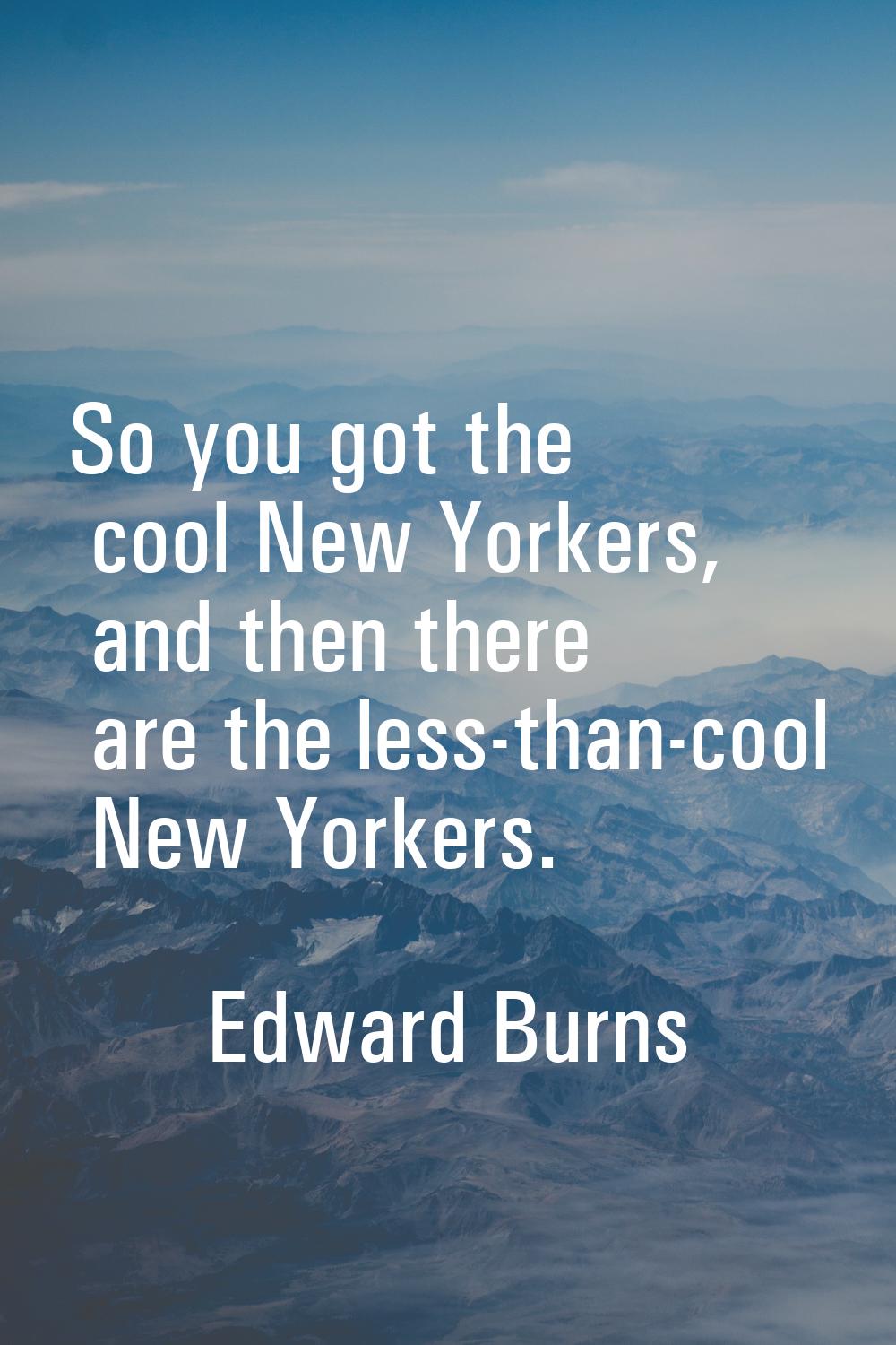 So you got the cool New Yorkers, and then there are the less-than-cool New Yorkers.