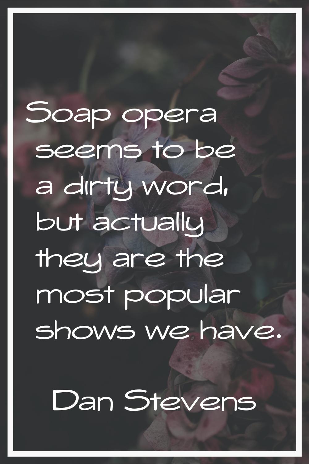 Soap opera seems to be a dirty word, but actually they are the most popular shows we have.