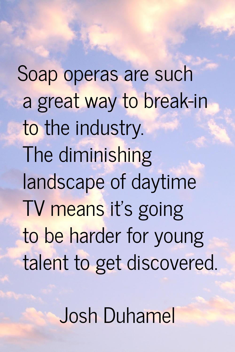 Soap operas are such a great way to break-in to the industry. The diminishing landscape of daytime 