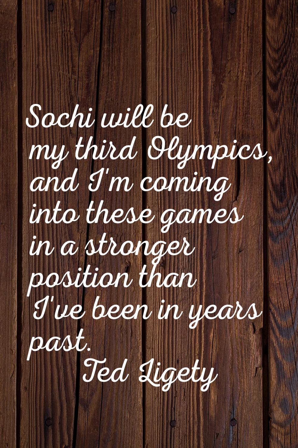 Sochi will be my third Olympics, and I'm coming into these games in a stronger position than I've b
