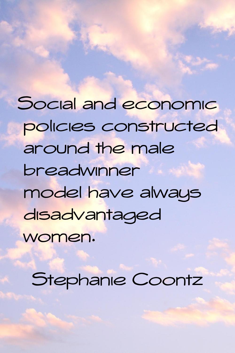 Social and economic policies constructed around the male breadwinner model have always disadvantage