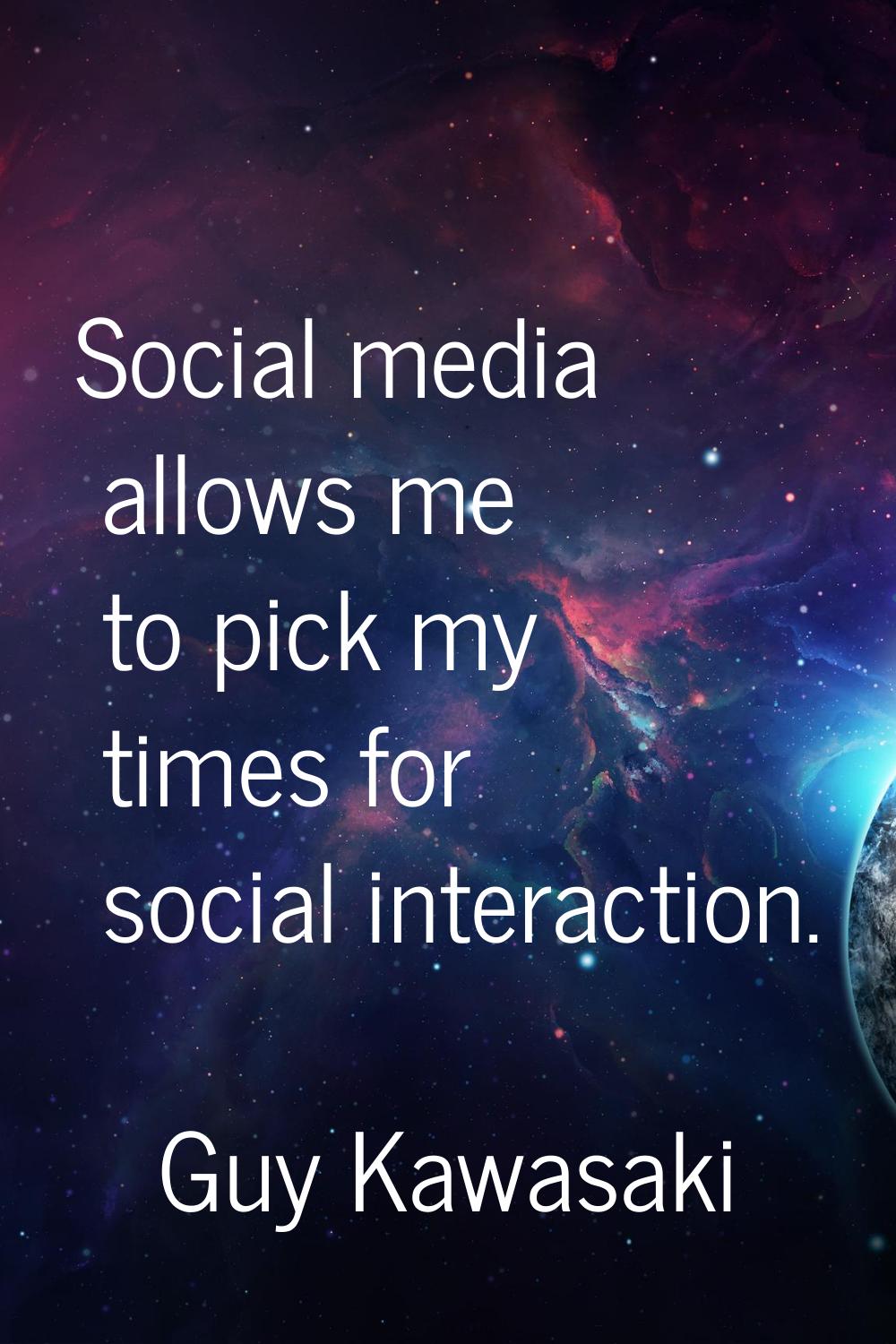 Social media allows me to pick my times for social interaction.