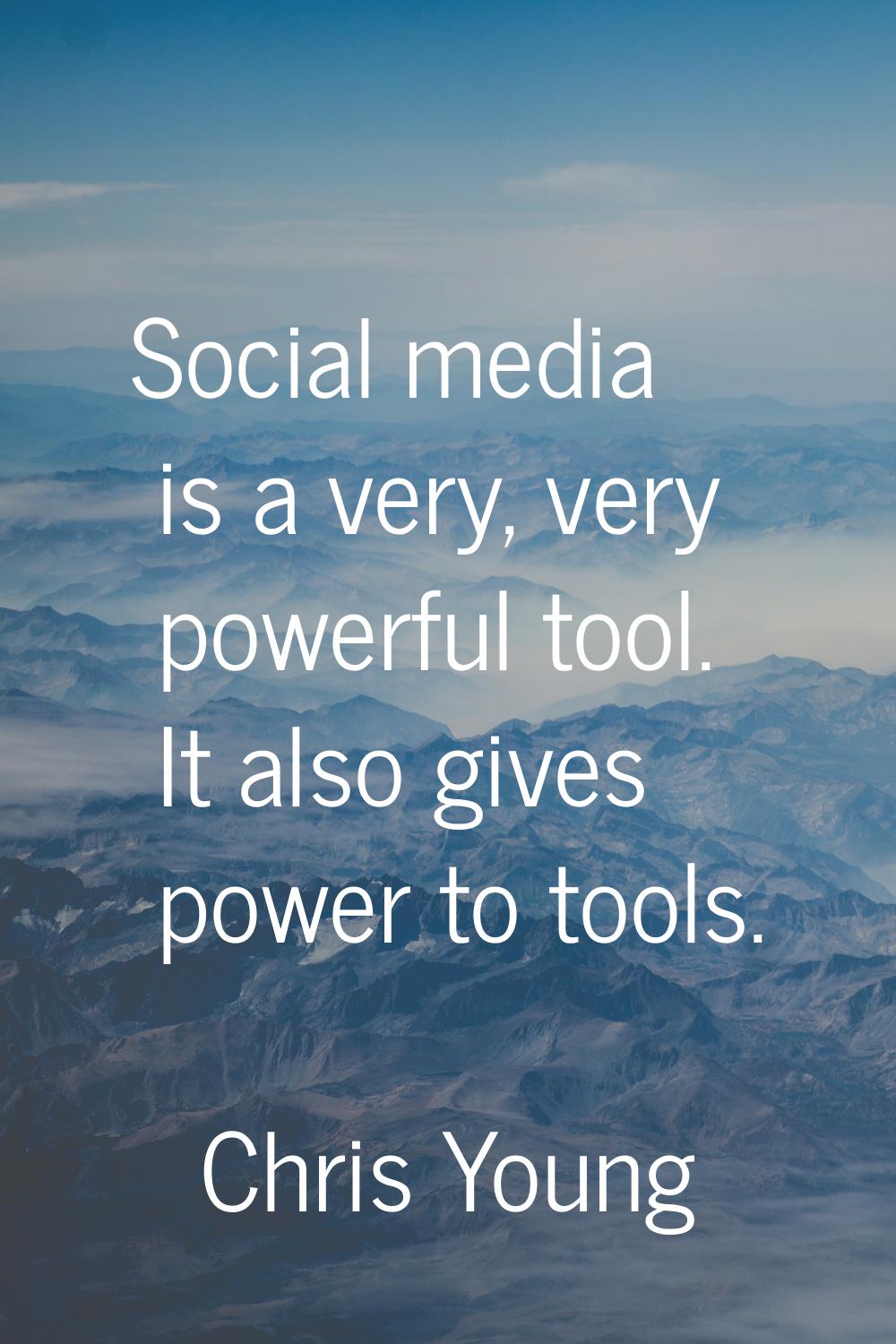 Social media is a very, very powerful tool. It also gives power to tools.