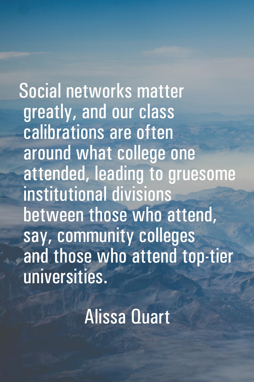 Social networks matter greatly, and our class calibrations are often around what college one attend