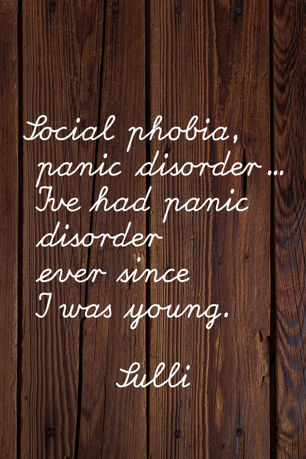 Social phobia, panic disorder… I've had panic disorder ever since I was young.