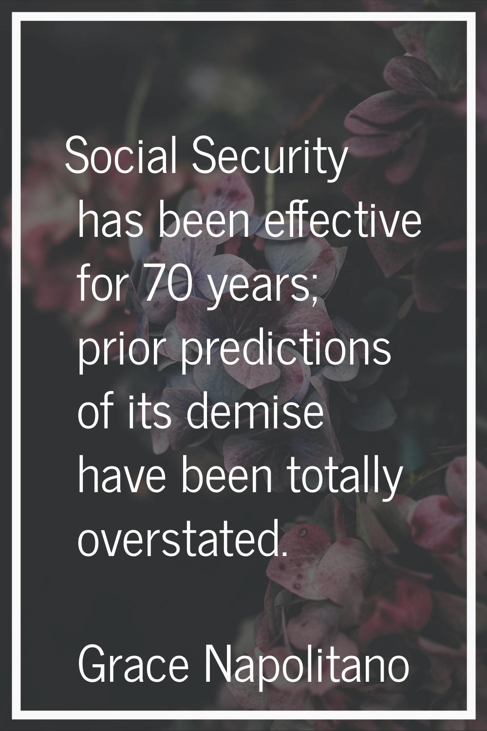 Social Security has been effective for 70 years; prior predictions of its demise have been totally 