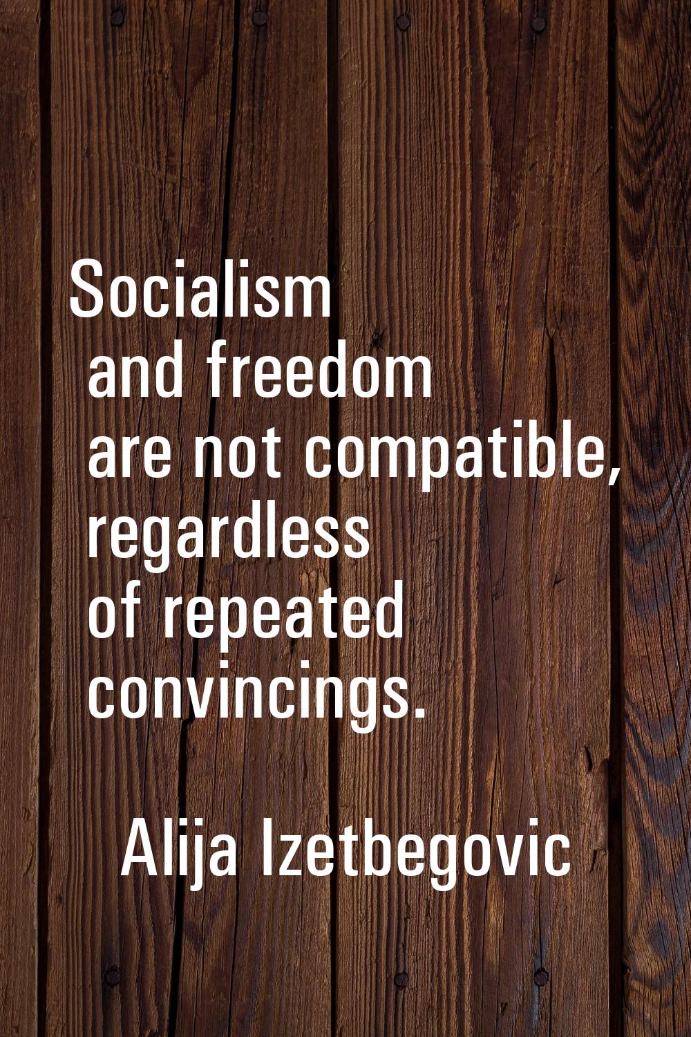 Socialism and freedom are not compatible, regardless of repeated convincings.