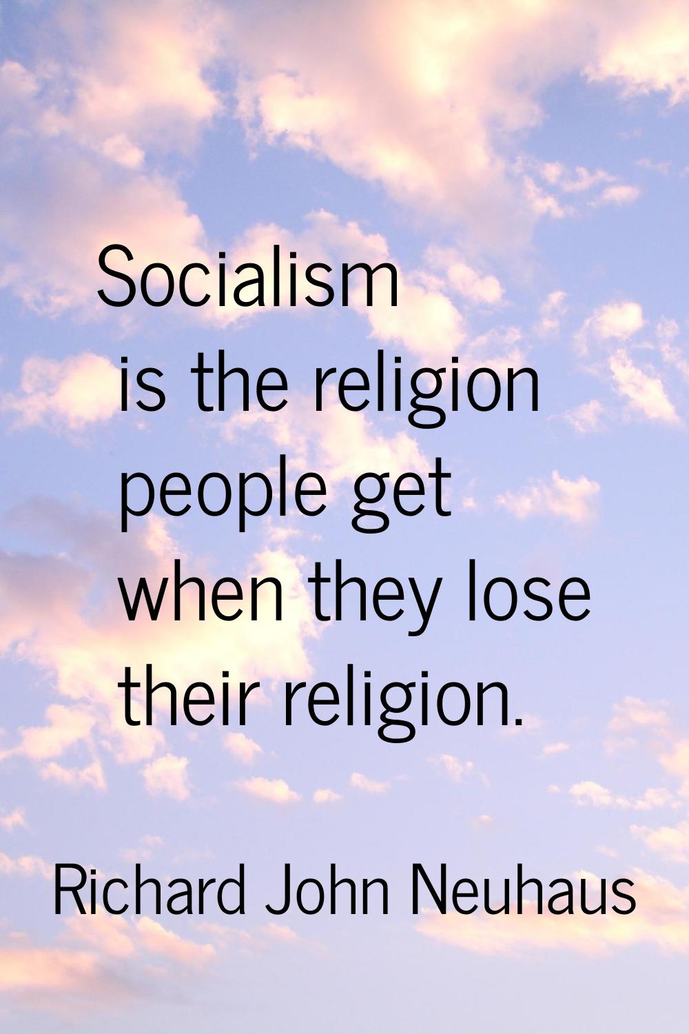 Socialism is the religion people get when they lose their religion.