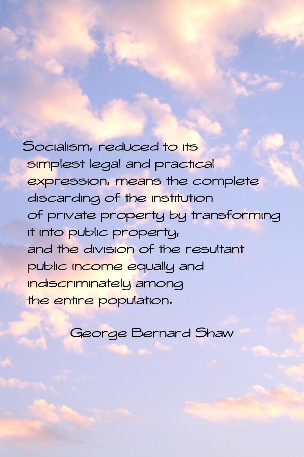 Socialism, reduced to its simplest legal and practical expression, means the complete discarding of