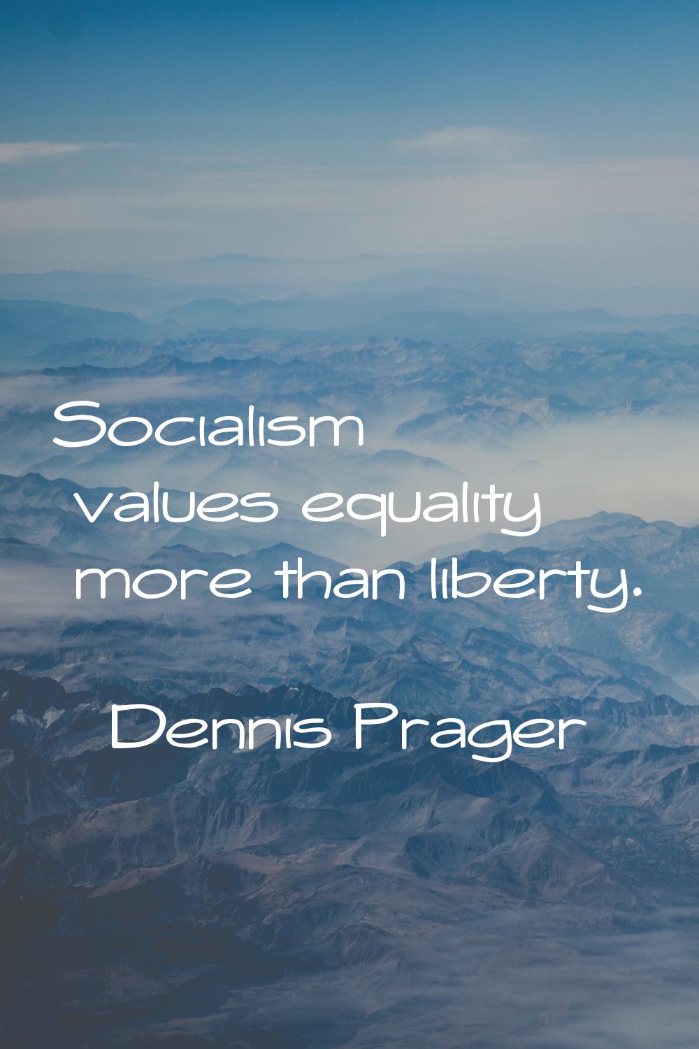 Socialism values equality more than liberty.
