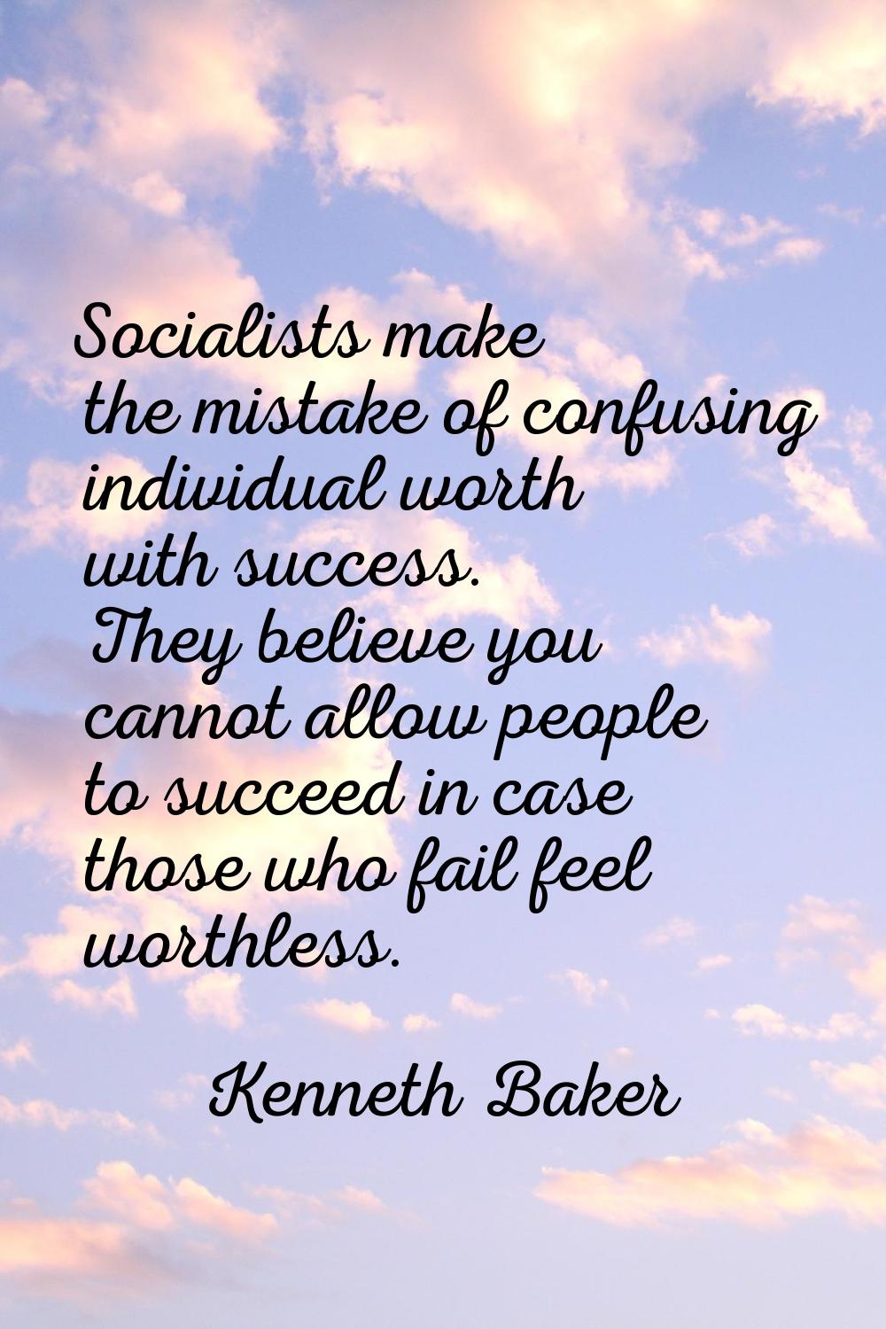 Socialists make the mistake of confusing individual worth with success. They believe you cannot all