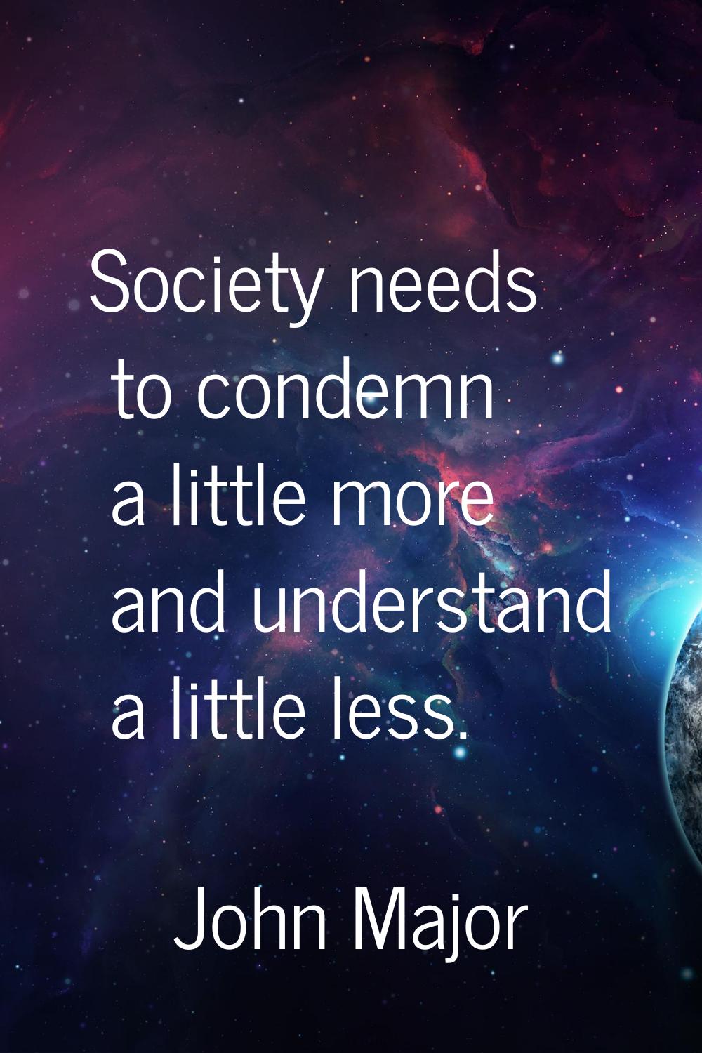 Society needs to condemn a little more and understand a little less.