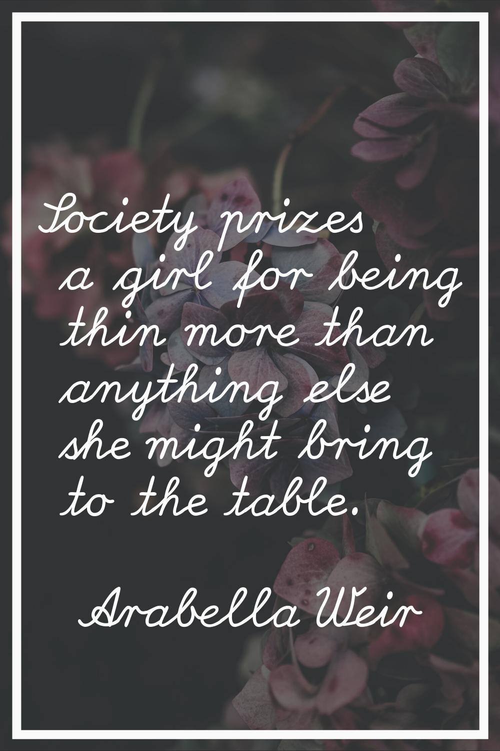 Society prizes a girl for being thin more than anything else she might bring to the table.