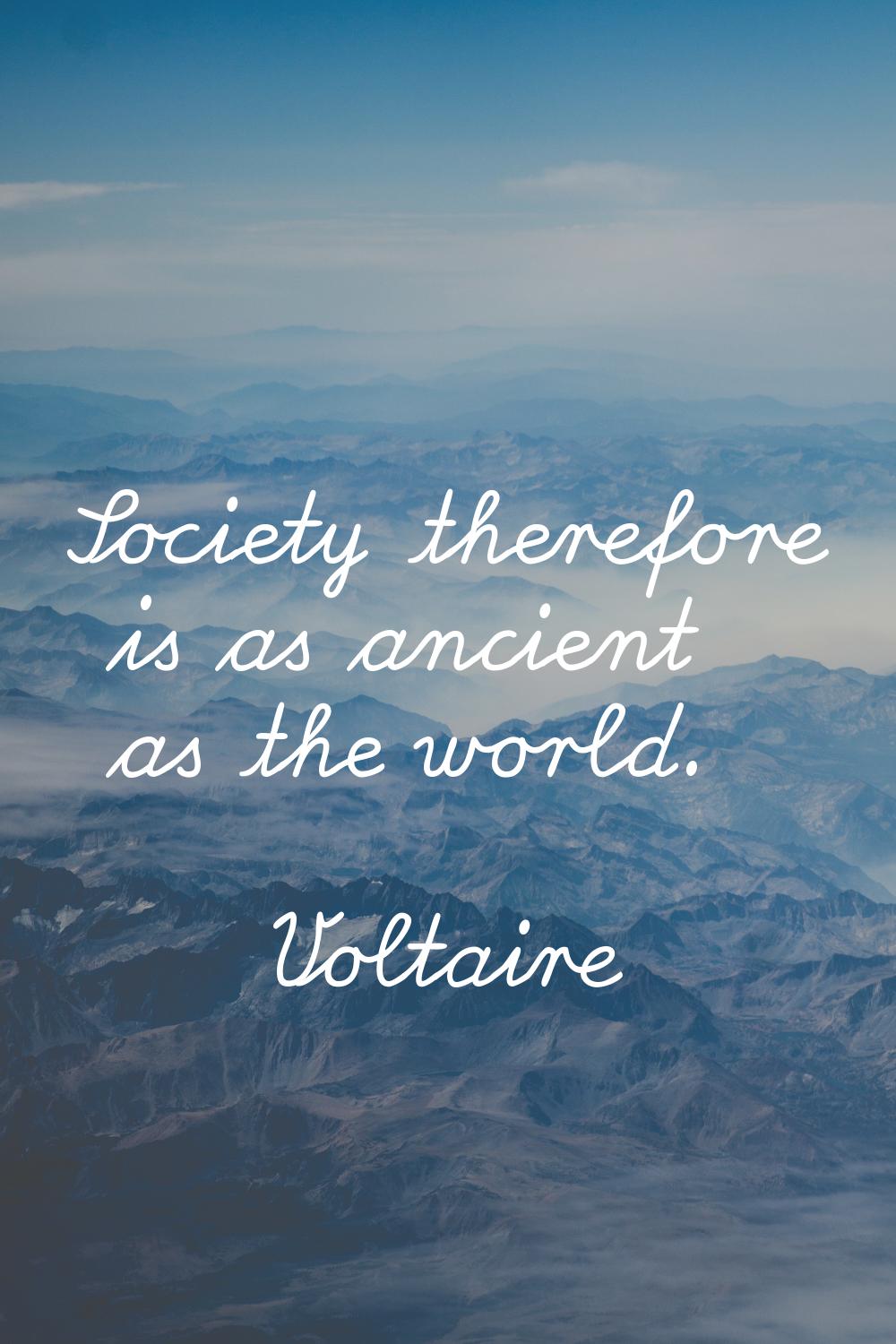 Society therefore is as ancient as the world.